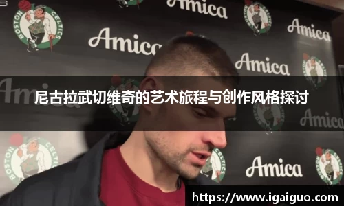 zoty中欧尼古拉武切维奇的艺术旅程与创作风格探讨