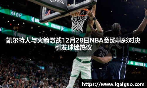 zoty中欧凯尔特人与火箭激战12月28日NBA赛场精彩对决引发球迷热议